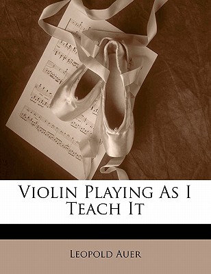 Violin Playing as I Teach It - Auer, Leopold