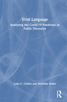 Viral Language: Analysing the Covid-19 Pandemic in Public Discourse - Collins, Luke C, and Koller, Veronika