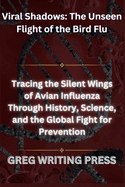 Viral Shadows: THE UNSEEN FLIGHT OF THE BIRD FLU: Tracing The Silent Wings of Avian Influence Through History, Science, and The Global Fight for Prevention