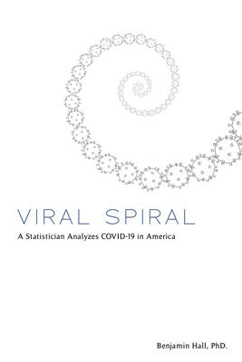 Viral Spiral: A Statistician Analyzes COVID-19 in America - Hall, Benjamin