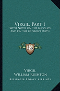 Virgil, Part 1: With Notes On The Bucolics, And On The Georgics (1855)