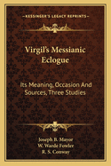 Virgil's Messianic Eclogue: Its Meaning, Occasion And Sources, Three Studies