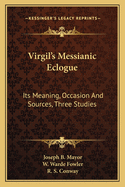Virgil's Messianic Eclogue; Its Meaning, Occasion, & Sources Three Studies