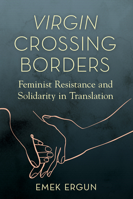Virgin Crossing Borders: Feminist Resistance and Solidarity in Translation - Ergun, Emek, and Keating, Analouise (Foreword by)