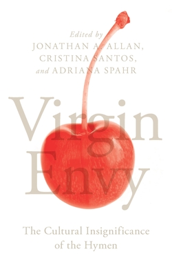 Virgin Envy: The Cultural Insignificance of the Hymen - Allan, Jonathan A. (Editor), and Santos, Cristina (Editor), and Spahr, Adriana (Editor)