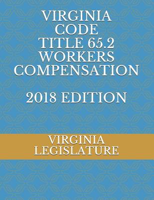 Virginia Code Title 65.2 Workers Compensation 2018 Edition - Legislature, Virginia