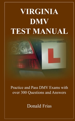 Virginia DMV Test Manual: Practice and Pass DMV Exams with over 300 Questions and Answers - Frias, Donald