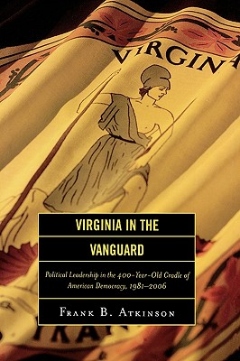 Virginia in the Vanguard: Political Leadership in the 400-Year-Old Cradle of American Democracy, 1981-2006 - Atkinson, Frank B