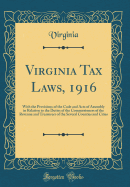 Virginia Tax Laws, 1916: With the Provisions of the Code and Acts of Assembly in Relation to the Duties of the Commissioners of the Revenue and Treasurers of the Several Counties and Cities (Classic Reprint)