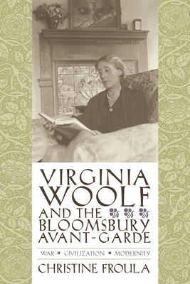 Virginia Woolf and the Bloomsbury Avant-Garde: War, Civilization, Modernity - Froula, Christine, Professor