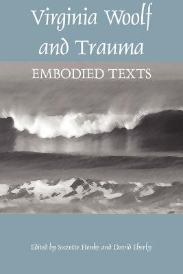Virginia Woolf and Trauma: Embodied Texts - Henke, Suzette (Editor), and Eberly, David (Editor)
