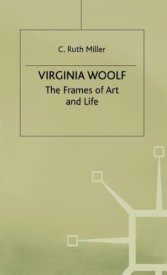 Virginia Woolf: The Frames of Art and Life - Miller, C. Ruth
