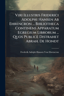 Viri Illustris Friderici Adolphi Hansen Ab Ehrencron ... Bibliotheca Continens Apparatum Egregium Librorum ... Quos Public Distrahet Abrah. De Hondt