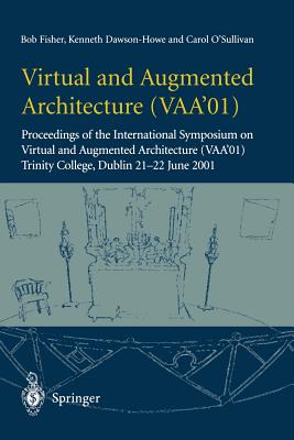 Virtual and Augmented Architecture (Vaa'01): Proceedings of the International Symposium on Virtual and Augmented Architecture (Vaa'01), Trinity College, Dublin, 21 -22 June 2001 - Fisher, Bob, and Dawson-Howe, Kenneth, and O'Sullivan, Carol