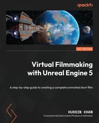 Virtual Filmmaking with Unreal Engine 5: A step-by-step guide to creating a complete animated short film - Khan, Hussin, and Dulull, HaZ (Foreword by)
