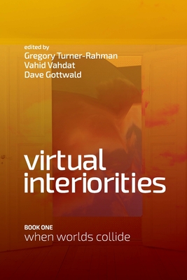 Virtual Interiorities: When Worlds Collide - Turner-Rahman, Gregory, and Vahdat, Vahid, and Gottwald, Dave