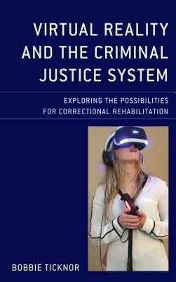 Virtual Reality and the Criminal Justice System: Exploring the Possibilities for Correctional Rehabilitation - Ticknor, Bobbie