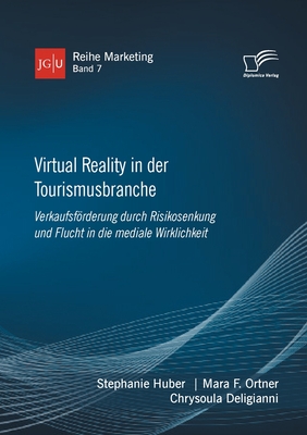 Virtual Reality in der Tourismusbranche. Verkaufsfrderung durch Risikosenkung und Flucht in die mediale Wirklichkeit - Ortner, Mara F, and Huber, Stephanie, and Deligianni, Chrysoula