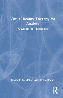 Virtual Reality Therapy for Anxiety: A Guide for Therapists - McMahon, Elizabeth, and Boeldt, Debra