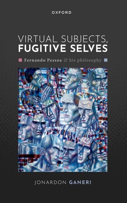 Virtual Subjects, Fugitive Selves: Fernando Pessoa and his philosophy - Ganeri, Jonardon