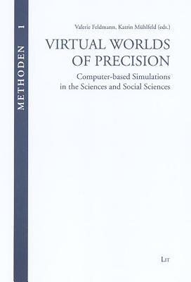 Virtual Worlds of Precision: Computer-Based Simulations in the Sciences and Social Sciences Volume 1 - Feldmann, Valerie (Editor), and Muhlfeld, Katrin (Editor)