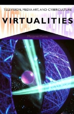 Virtualities: Television, Media Art, and Cyberculture - Morse, Margaret