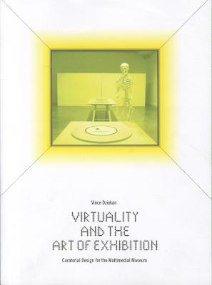 Virtuality and the Art of Exhibition: Curatorial Design for the Multimedial Museum - Dziekan, Vince