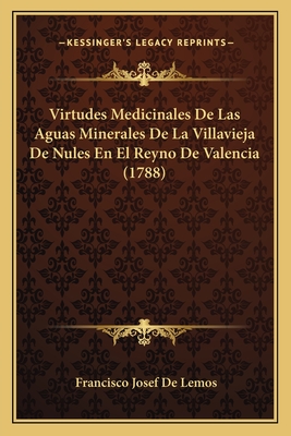 Virtudes Medicinales de Las Aguas Minerales de La Villavieja de Nules En El Reyno de Valencia (1788) - Lemos, Francisco Josef De