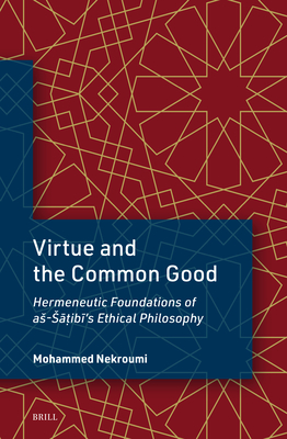 Virtue and the Common Good: Hermeneutic Foundations of As-S  ib 's Ethical Philosophy - Nekroumi, Mohammed