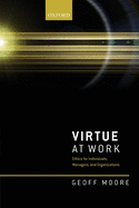 Virtue at Work: Ethics for Individuals, Managers, and Organizations