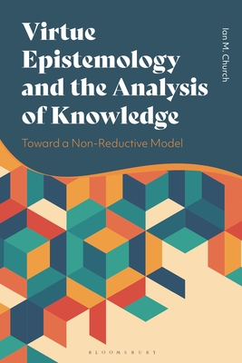 Virtue Epistemology and the Analysis of Knowledge: Toward a Non-Reductive Model - Church, Ian