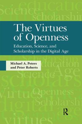 Virtues of Openness: Education, Science, and Scholarship in the Digital Age - Peters, Michael A, and Roberts, Peter, Professor