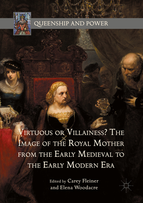 Virtuous or Villainess? the Image of the Royal Mother from the Early Medieval to the Early Modern Era - Fleiner, Carey (Editor), and Woodacre, Elena (Editor)