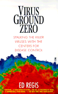 Virus Ground Zero: Stalking the Killer Viruses with the Center for Disease Control - Regis, Edward, Jr.