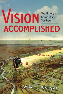 Vision Accomplished: The History of Kansas City Southern - Galligan, William H
