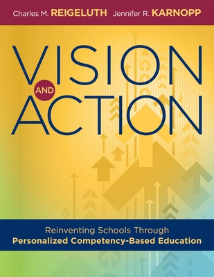 Vision and Action: Reinventing Schools Through Personalized Competency-Based Education (a Comprehensive Guide for Implementing Personalized Competency-Based Education) - Reigeluth, Charles M, and Karnopp, Jennifer R