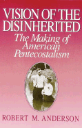 Vision of the Disinherited: The Making of American Pentecostalism
