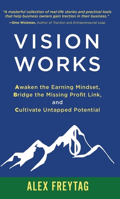 Vision Works: Awaken the Earning Mindset, Bridge the Missing Profit Link, and Cultivate Untapped Potential - Freytag, Alex