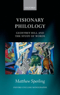 Visionary Philology: Geoffrey Hill and the Study of Words