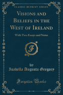 Visions and Beliefs in the West of Ireland: With Two Essays and Notes (Classic Reprint)