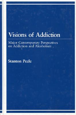 Visions of Addiction: Major Contemporary Perspectives on Addiction and Alcholism - Peele, Stanton (Editor)