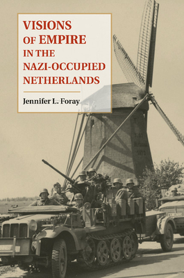 Visions of Empire in the Nazi-Occupied Netherlands - Foray, Jennifer L.