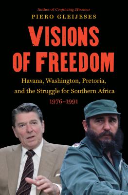 Visions of Freedom: Havana, Washington, Pretoria and the Struggle for Southern Africa, 1976-1991 /]cpiero Gleijeses - Gleijeses, Piero, Professor