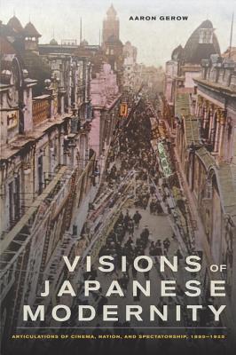 Visions of Japanese Modernity: Articulations of Cinema, Nation, and Spectatorship, 1895-1925 - Gerow, Aaron