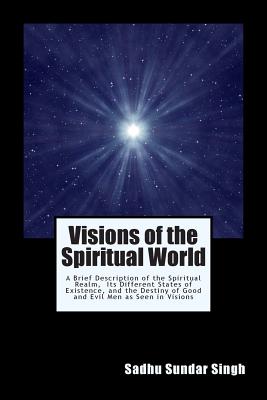Visions of the Spiritual World: A Brief Description of the Spiritual Realm, Its Different States of Existence, and the Destiny of Good and Evil Men as Seen in Visions - Singh, Sadhu Sundar, and Lahore, H B (Preface by)