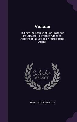 Visions: Tr. From the Spanish of Don Francisco De Quevedo, to Which Is Added an Account of the Life and Writings of the Author - de Quevedo, Francisco