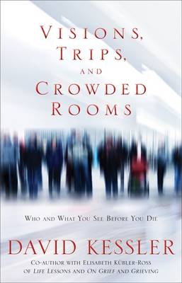 Visions, Trips And Crowded Rooms: Who and What You See Before You Die - Kessler, David