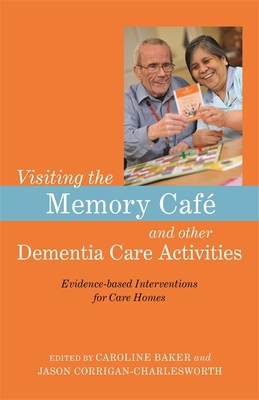 Visiting the Memory Caf and other Dementia Care Activities: Evidence-based Interventions for Care Homes - Baker, Caroline (Editor), and Corrigan-Charlesworth, Jason (Editor), and Harmer, Ann Marie (Contributions by)