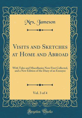 Visits and Sketches at Home and Abroad, Vol. 3 of 4: With Tales and Miscellanies Now First Collected, and a New Edition of the Diary of an Ennuyee (Classic Reprint) - Jameson, Mrs