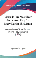 Visits To The Most Holy Sacrament, Etc., For Every Day In The Month: Aspirations Of Love To Jesus In The Holy Eucharist (1870)